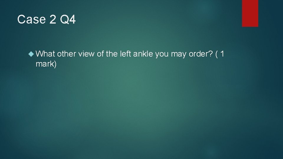 Case 2 Q 4 What mark) other view of the left ankle you may