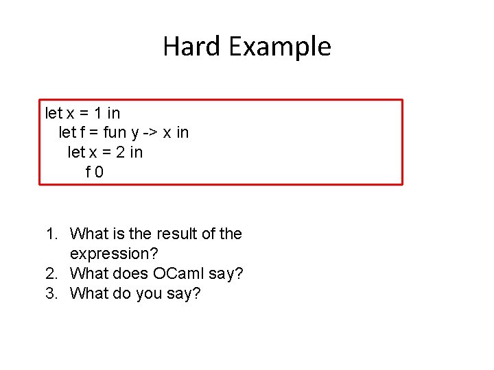 Hard Example let x = 1 in let f = fun y -> x