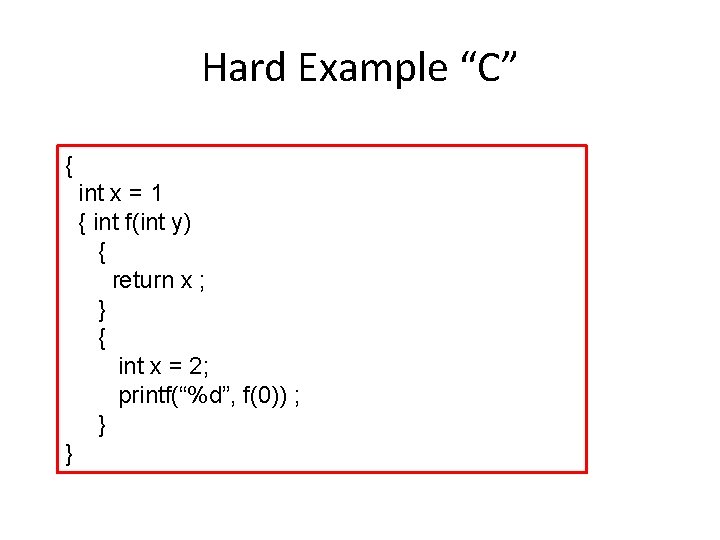 Hard Example “C” { int x = 1 { int f(int y) { return