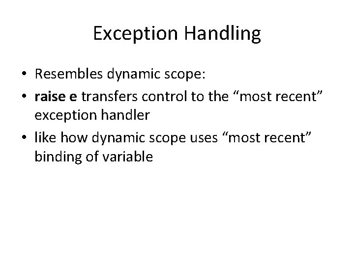 Exception Handling • Resembles dynamic scope: • raise e transfers control to the “most