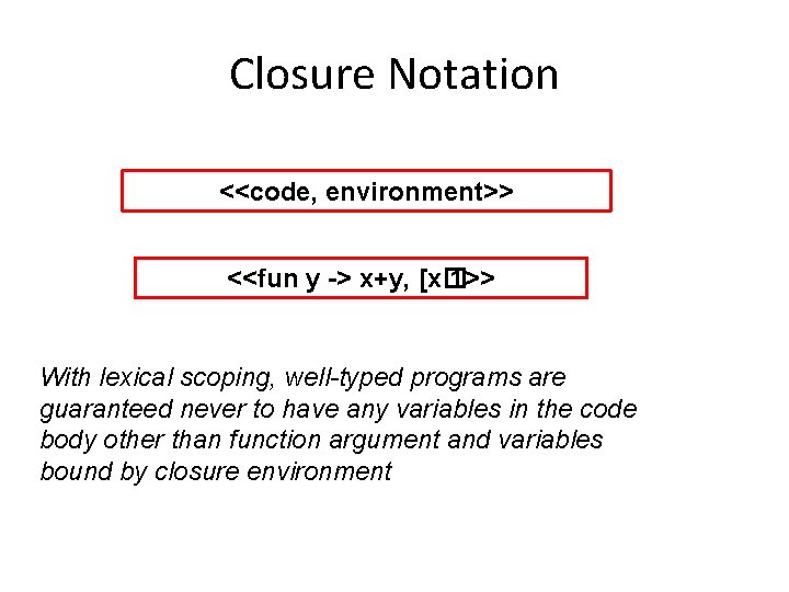 Closure Notation <<code, environment>> <<fun y -> x+y, [x� 1>> With lexical scoping, well-typed