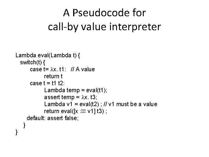 A Pseudocode for call-by value interpreter Lambda eval(Lambda t) { switch(t) { case t=