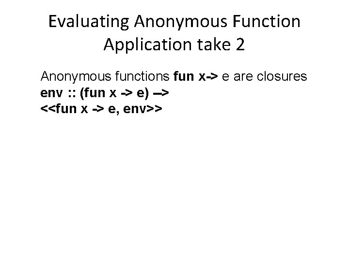 Evaluating Anonymous Function Application take 2 Anonymous functions fun x-> e are closures env