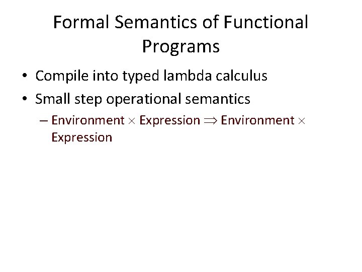 Formal Semantics of Functional Programs • Compile into typed lambda calculus • Small step