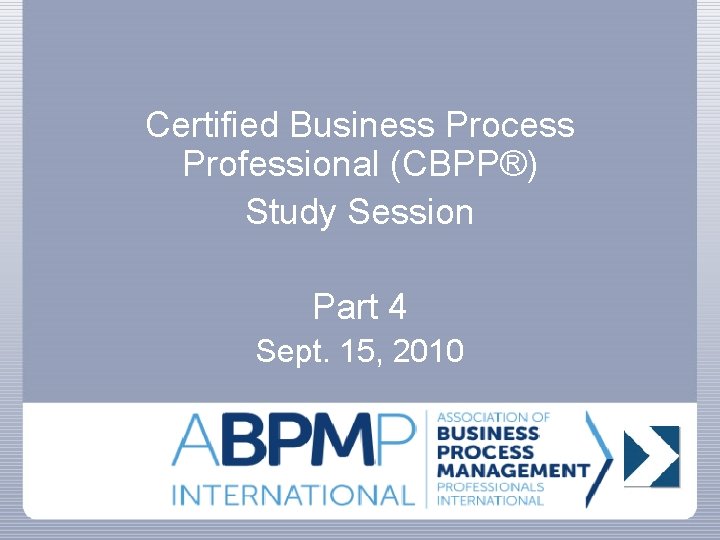 Certified Business Process Professional (CBPP®) Study Session Part 4 Sept. 15, 2010 