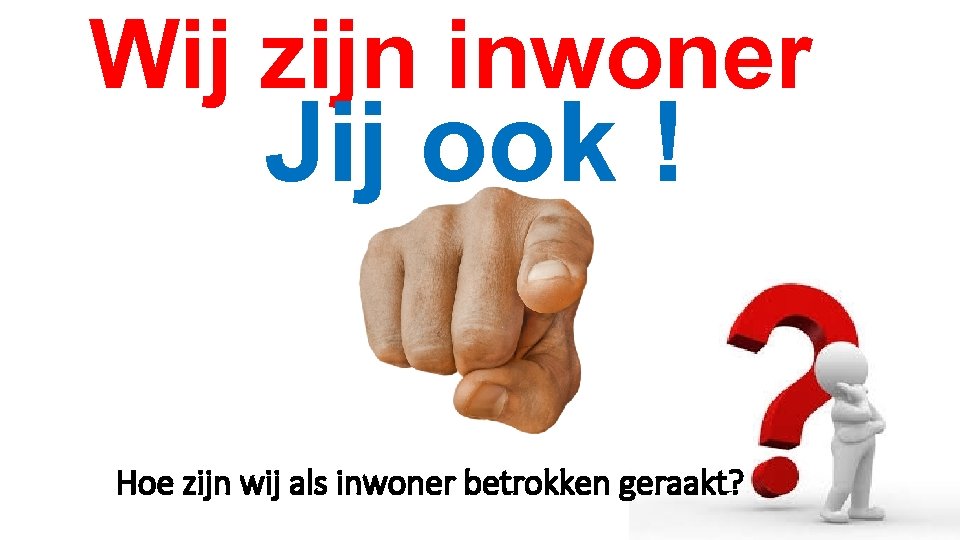 Wij zijn inwoner Jij ook ! Hoe zijn wij als inwoner betrokken geraakt? 