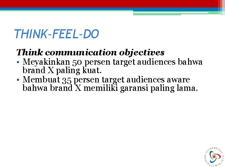 THINK-FEEL-DO Think communication objectives • Meyakinkan 50 persen target audiences bahwa brand X paling THINK-FEEL-DO Think communication objectives • Meyakinkan 50 persen target audiences bahwa brand X paling