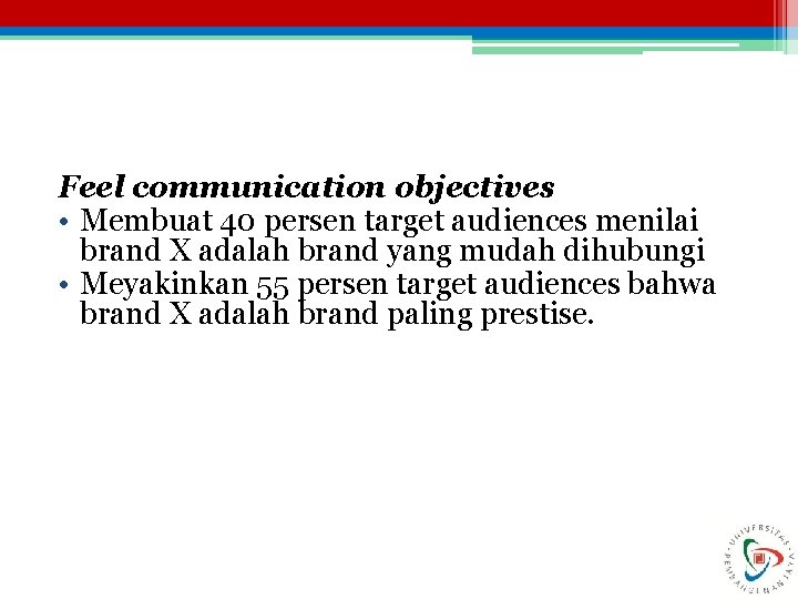 Feel communication objectives • Membuat 40 persen target audiences menilai brand X adalah brand Feel communication objectives • Membuat 40 persen target audiences menilai brand X adalah brand