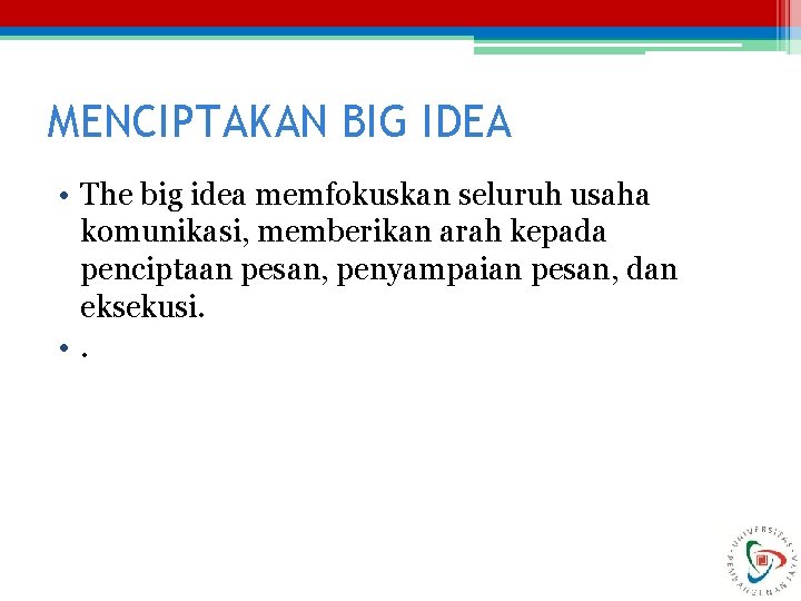 MENCIPTAKAN BIG IDEA • The big idea memfokuskan seluruh usaha komunikasi, memberikan arah kepada