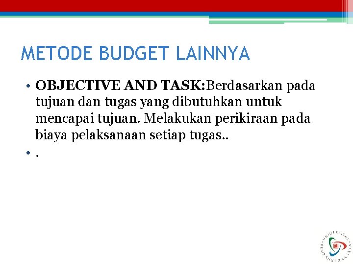 METODE BUDGET LAINNYA • OBJECTIVE AND TASK: Berdasarkan pada tujuan dan tugas yang dibutuhkan