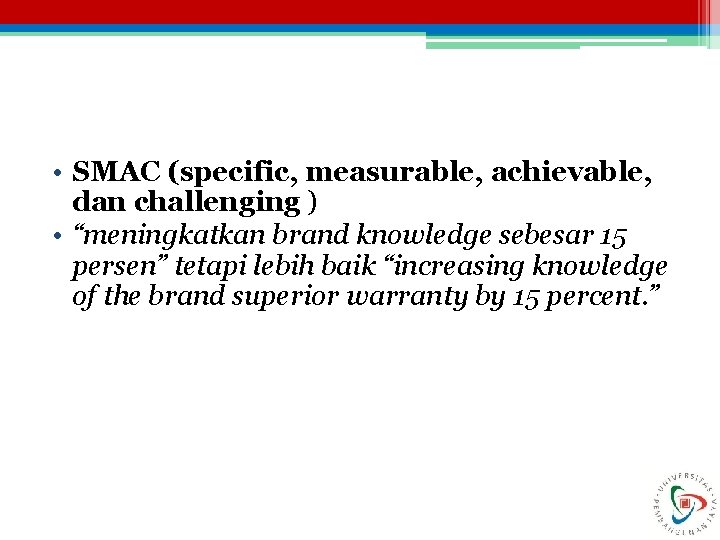  • SMAC (specific, measurable, achievable, dan challenging ) • “meningkatkan brand knowledge sebesar