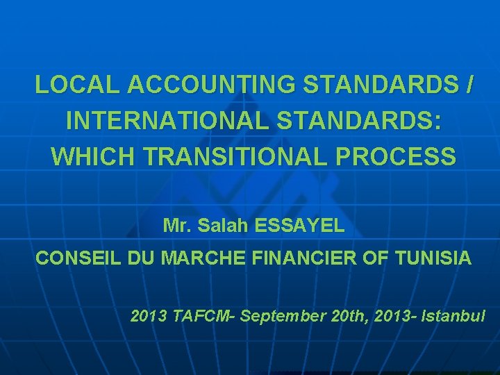 LOCAL ACCOUNTING STANDARDS / INTERNATIONAL STANDARDS: WHICH TRANSITIONAL PROCESS Mr. Salah ESSAYEL CONSEIL DU
