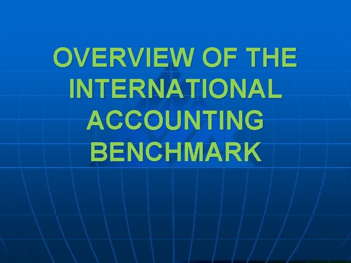 OVERVIEW OF THE INTERNATIONAL ACCOUNTING BENCHMARK 