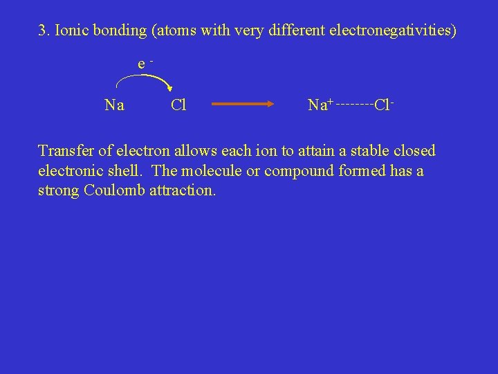 3. Ionic bonding (atoms with very different electronegativities) e. Na Cl Na+ Cl- Transfer