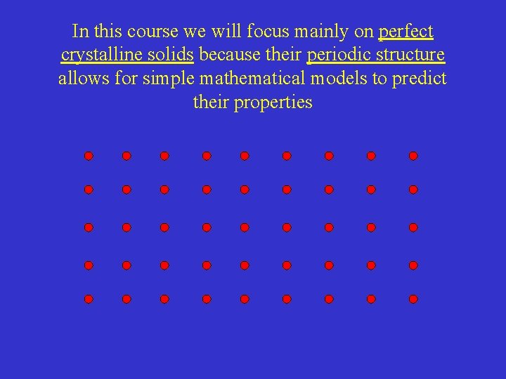 In this course we will focus mainly on perfect crystalline solids because their periodic