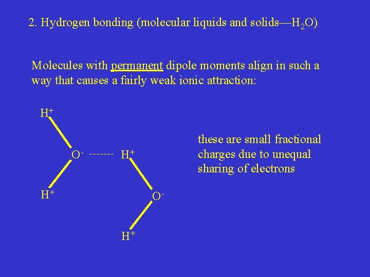 2. Hydrogen bonding (molecular liquids and solids—H 2 O) Molecules with permanent dipole moments