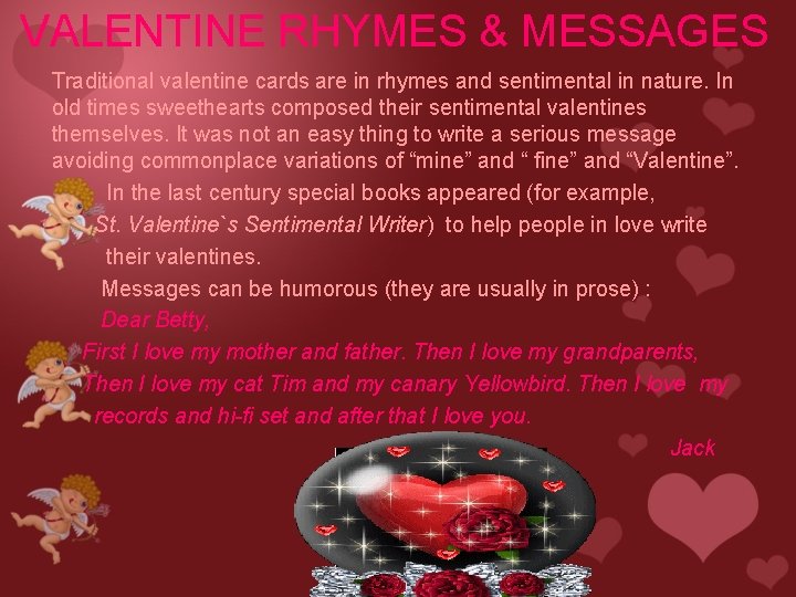 VALENTINE RHYMES & MESSAGES Traditional valentine cards are in rhymes and sentimental in nature. VALENTINE RHYMES & MESSAGES Traditional valentine cards are in rhymes and sentimental in nature.