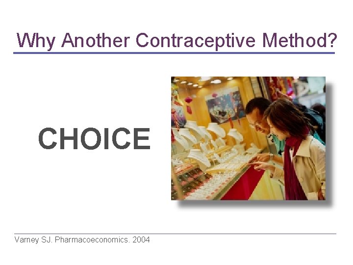 Why Another Contraceptive Method? CHOICE Varney SJ. Pharmacoeconomics. 2004 