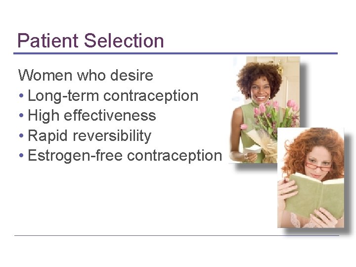 Patient Selection Women who desire • Long-term contraception • High effectiveness • Rapid reversibility