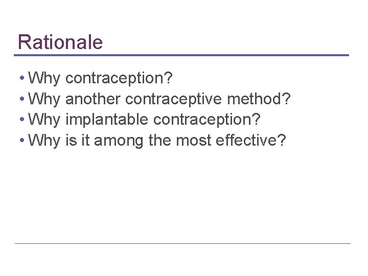 Rationale • Why contraception? • Why another contraceptive method? • Why implantable contraception? •