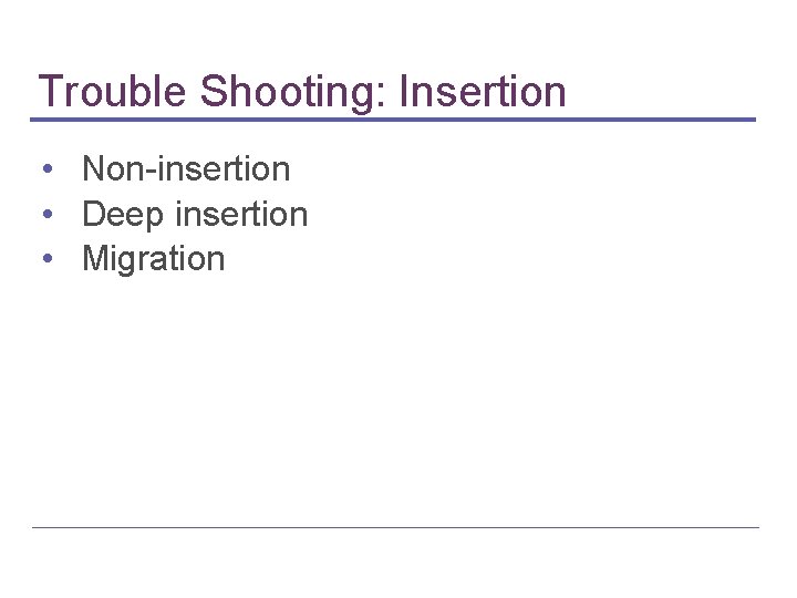 Trouble Shooting: Insertion • Non-insertion • Deep insertion • Migration 