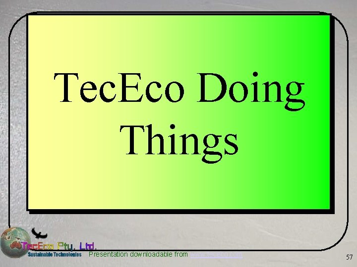 Tec. Eco Doing Things Presentation downloadable from www. tececo. com 57 