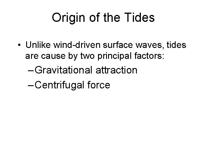 Origin of the Tides • Unlike wind-driven surface waves, tides are cause by two