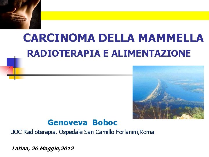 CARCINOMA DELLA MAMMELLA RADIOTERAPIA E ALIMENTAZIONE Genoveva Boboc UOC Radioterapia, Ospedale San Camillo Forlanini,