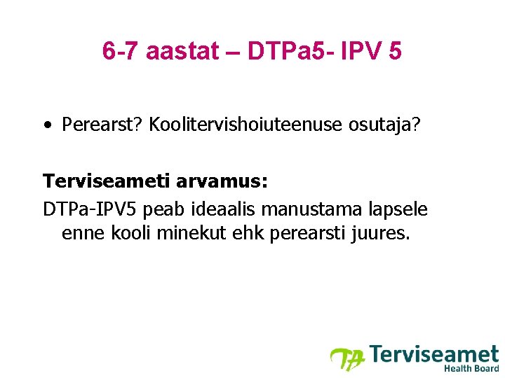 6 -7 aastat – DTPa 5 - IPV 5 • Perearst? Koolitervishoiuteenuse osutaja? Terviseameti