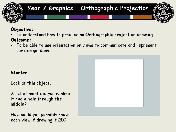 Year 7 Graphics – Orthographic Projection Objective: • To understand how to produce an