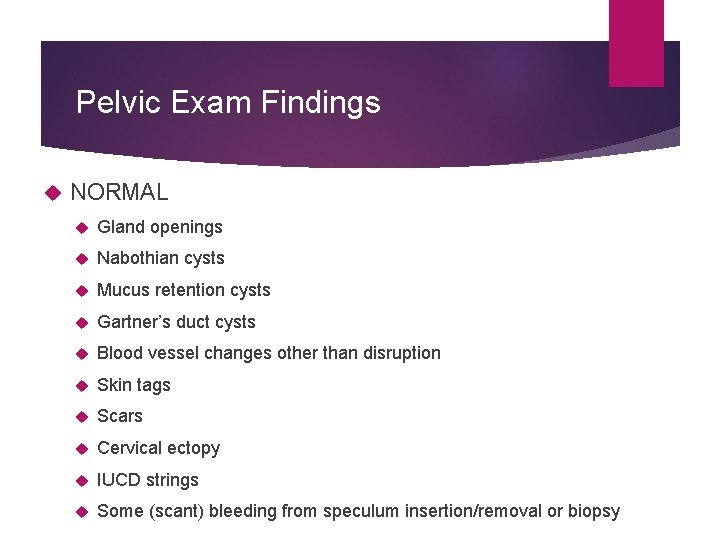 Pelvic Exam Findings NORMAL Gland openings Nabothian cysts Mucus retention cysts Gartner’s duct cysts