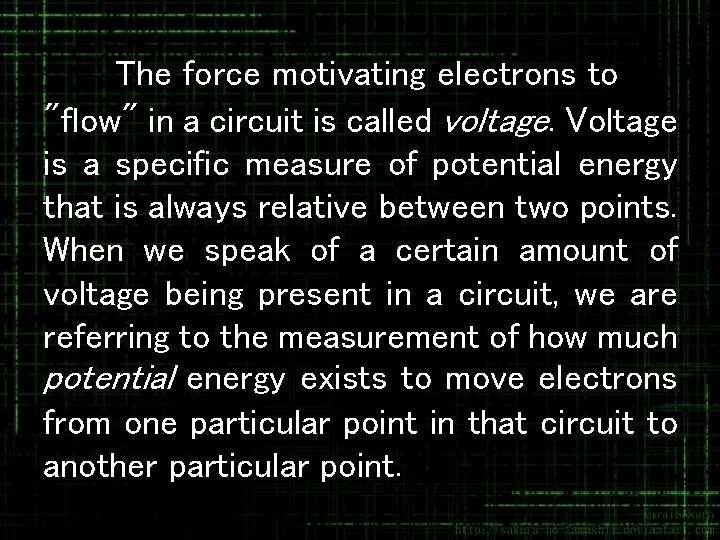 The force motivating electrons to "flow" in a circuit is called voltage. Voltage is