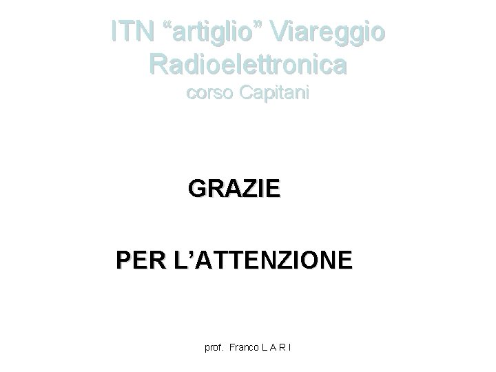 ITN “artiglio” Viareggio Radioelettronica corso Capitani GRAZIE PER L’ATTENZIONE prof. Franco L A R