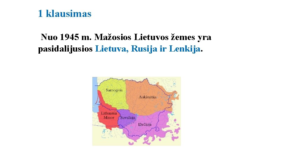 1 klausimas Nuo 1945 m. Mažosios Lietuvos žemes yra pasidalijusios Lietuva, Rusija ir Lenkija.