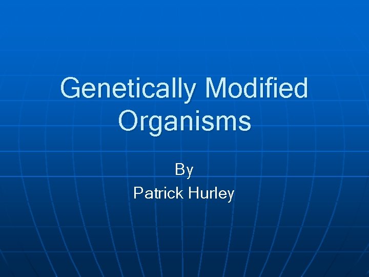 Genetically Modified Organisms By Patrick Hurley 