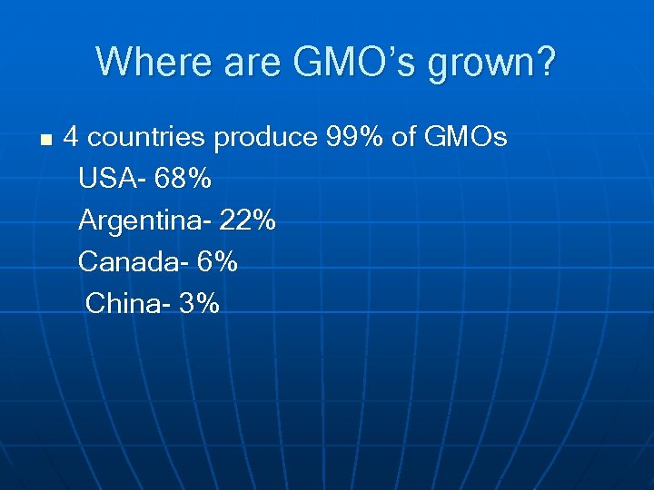 Where are GMO’s grown? n 4 countries produce 99% of GMOs USA- 68% Argentina-