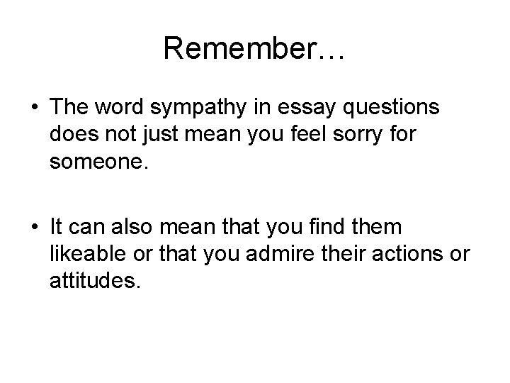 Remember… • The word sympathy in essay questions does not just mean you feel