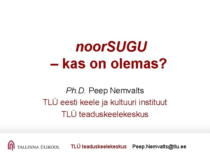 noor. SUGU – kas on olemas? Ph. D. Peep Nemvalts TLÜ eesti keele ja