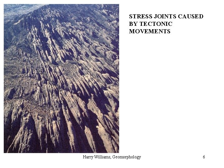 STRESS JOINTS CAUSED BY TECTONIC MOVEMENTS Harry Williams, Geomorphology 6 