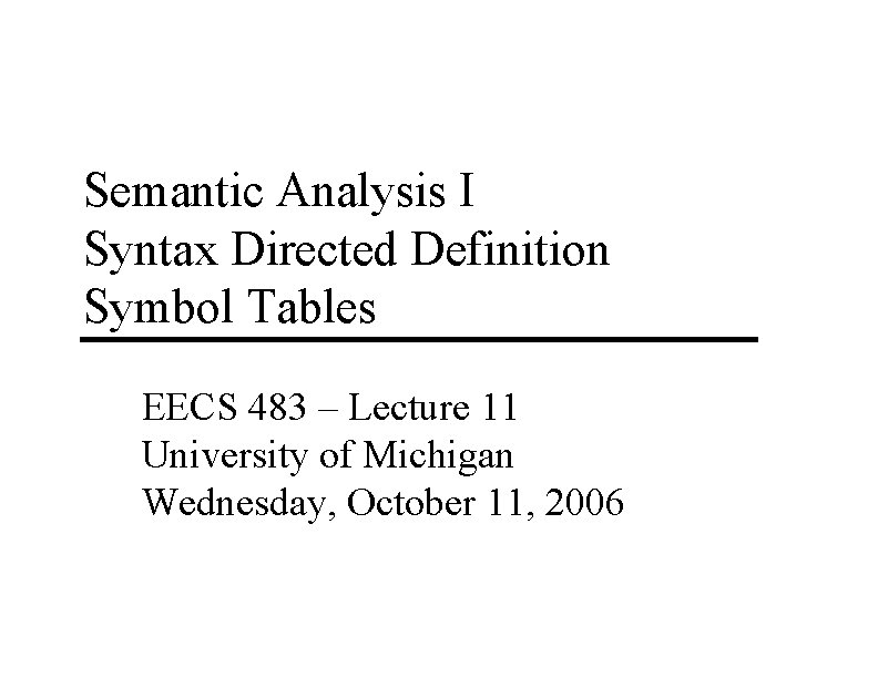 Semantic Analysis I Syntax Directed Definition Symbol Tables EECS 483 – Lecture 11 University