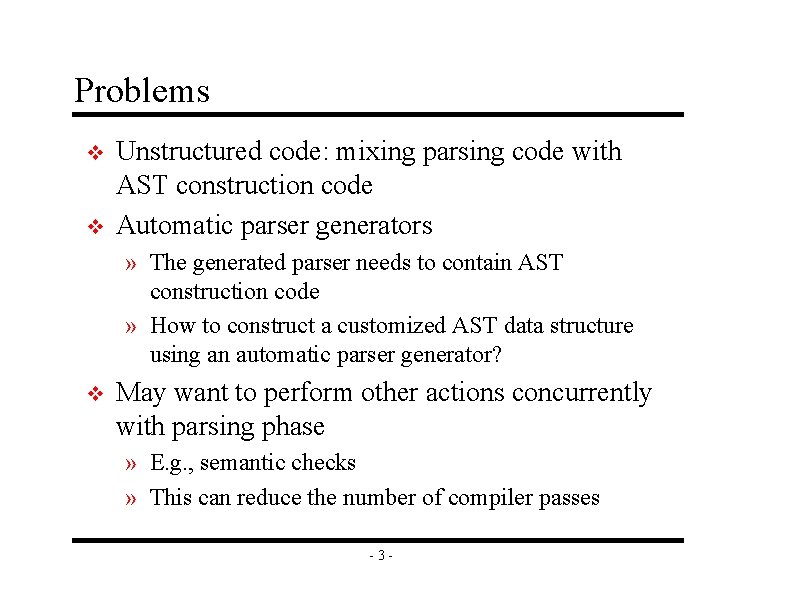 Problems v v Unstructured code: mixing parsing code with AST construction code Automatic parser