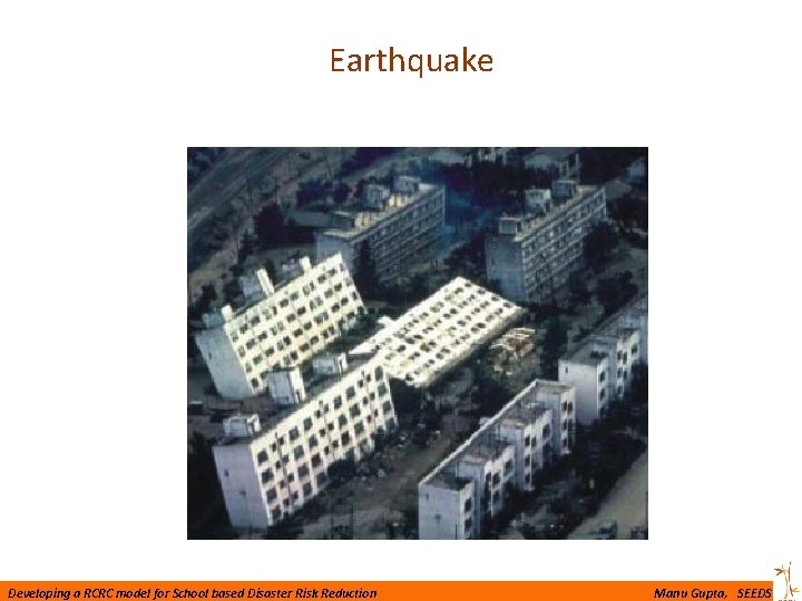 Earthquake Developing a RCRC model for School based Disaster Risk Reduction Manu Gupta, SEEDS