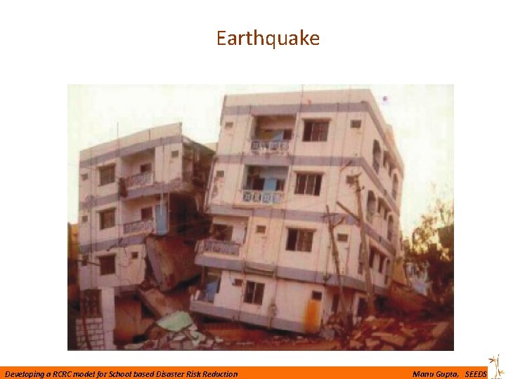 Earthquake Developing a RCRC model for School based Disaster Risk Reduction Manu Gupta, SEEDS
