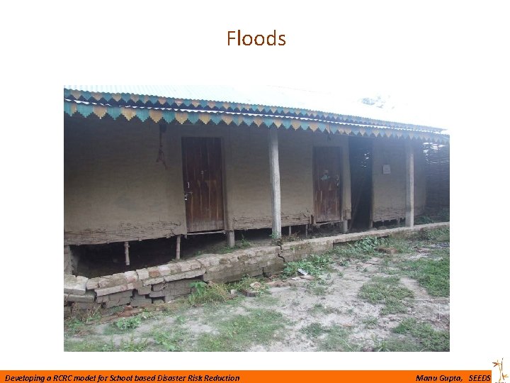 Floods Developing a RCRC model for School based Disaster Risk Reduction Manu Gupta, SEEDS