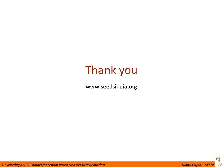 Thank you www. seedsindia. org Developing a RCRC model for School based Disaster Risk