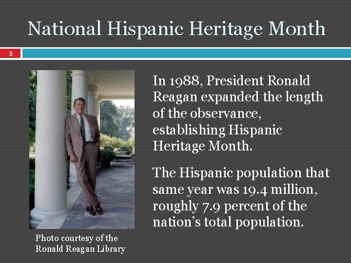 National Hispanic Heritage Month 5 In 1988, President Ronald Reagan expanded the length of