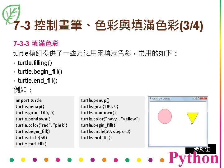 7 -3 控制畫筆、色彩與填滿色彩(3/4) 7 -3 -3 填滿色彩 turtle模組提供了一些方法用來填滿色彩，常用的如下： • turtle. filling() • turtle. begin_fill()