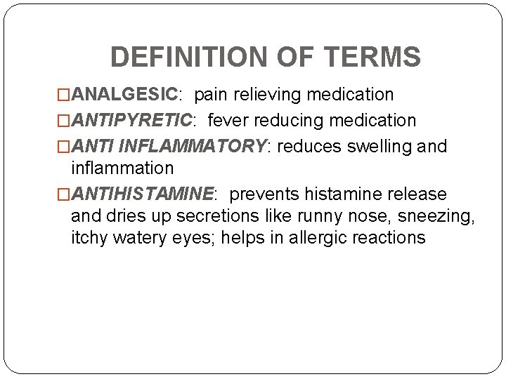 DEFINITION OF TERMS �ANALGESIC: pain relieving medication �ANTIPYRETIC: fever reducing medication �ANTI INFLAMMATORY: reduces