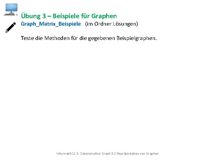 Übung 3 – Beispiele für Graphen Graph_Matrix_Beispiele (im Ordner Lösungen) Teste die Methoden für