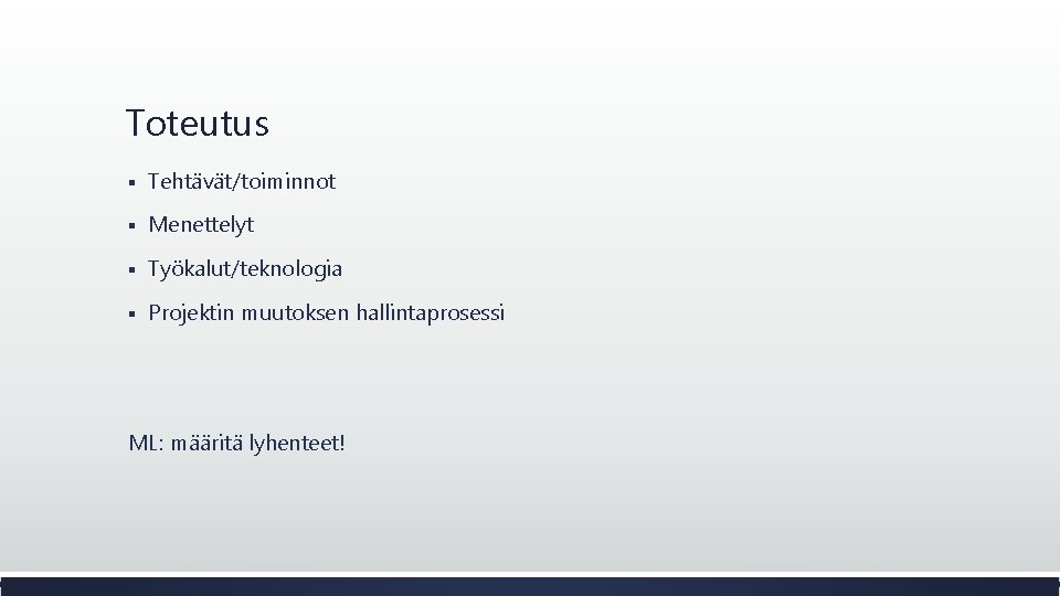 Toteutus § Tehtävät/toiminnot § Menettelyt § Työkalut/teknologia § Projektin muutoksen hallintaprosessi ML: määritä lyhenteet!